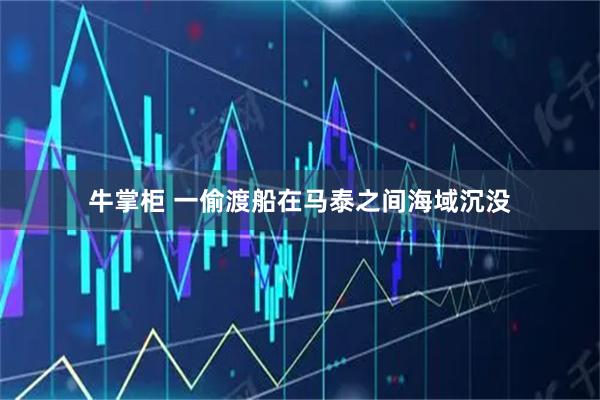 牛掌柜 一偷渡船在马泰之间海域沉没