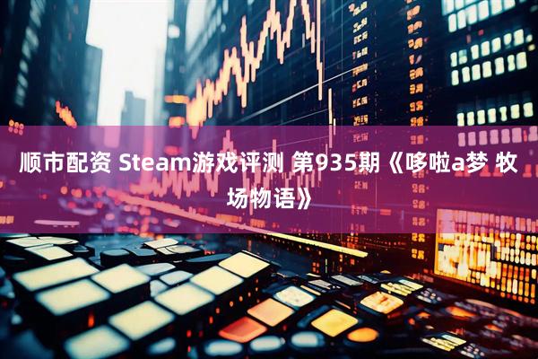 顺市配资 Steam游戏评测 第935期《哆啦a梦 牧场物语》