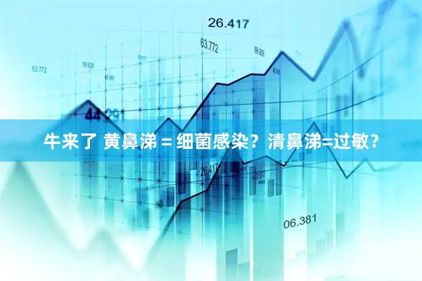 牛来了 黄鼻涕＝细菌感染？清鼻涕=过敏？